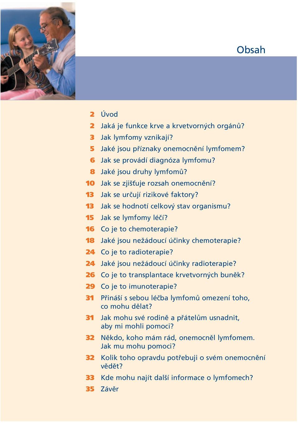 18 Jaké jsou nežádoucí účinky chemoterapie? 24 Co je to radioterapie? 24 Jaké jsou nežádoucí účinky radioterapie? 26 Co je to transplantace krvetvorných buněk? 29 Co je to imunoterapie?