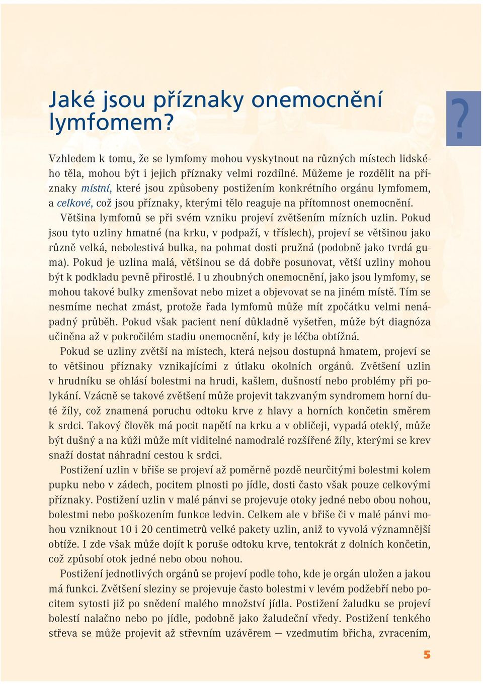 Většina lymfomů se při svém vzniku projeví zvětšením mízních uzlin.
