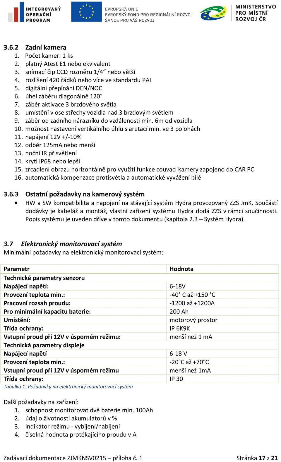 možnost nastavení vertikálního úhlu s aretací min. ve 3 polohách 11. napájení 12V +/-10% 12. odběr 125mA nebo menší 13. noční IR přisvětlení 14. krytí IP68 nebo lepší 15.