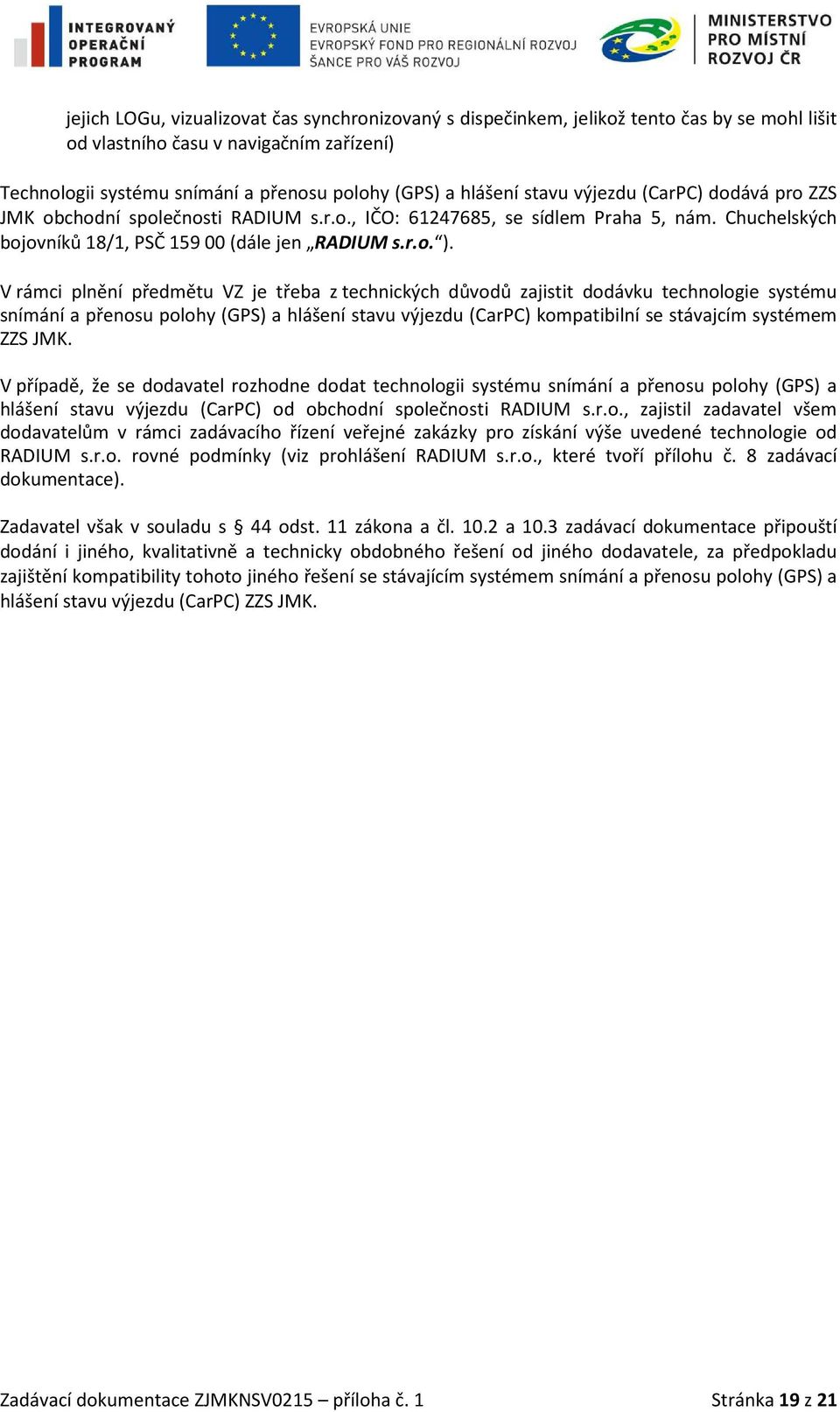 V rámci plnění předmětu VZ je třeba z technických důvodů zajistit dodávku technologie systému snímání a přenosu polohy (GPS) a hlášení stavu výjezdu (CarPC) kompatibilní se stávajcím systémem ZZS JMK.