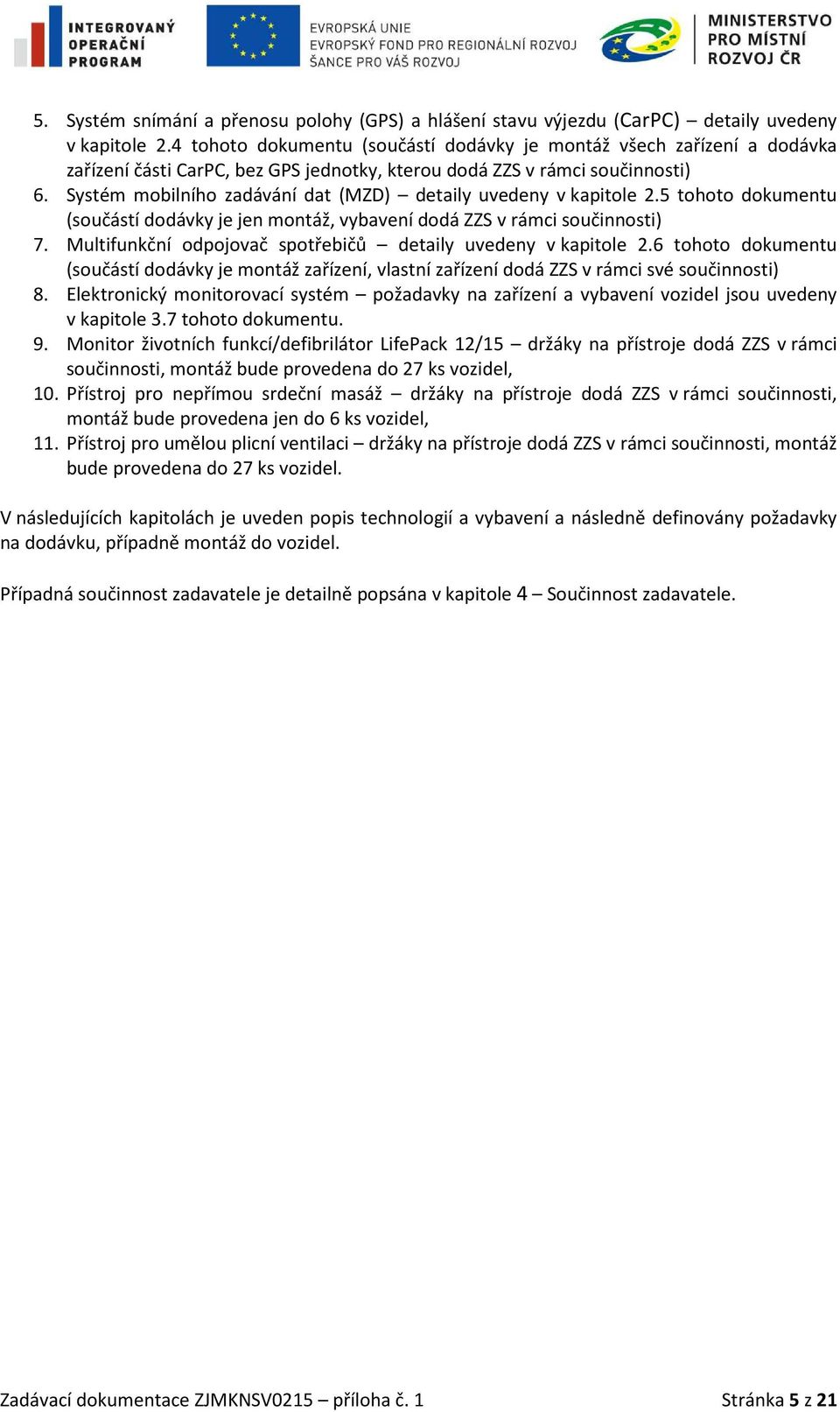 Systém mobilního zadávání dat (MZD) detaily uvedeny v kapitole 2.5 tohoto dokumentu (součástí dodávky je jen montáž, vybavení dodá ZZS v rámci součinnosti) 7.