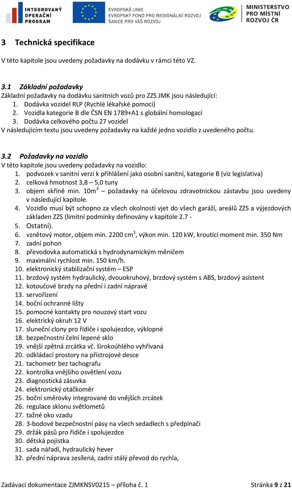 Dodávka celkového počtu 27 vozidel V následujícím textu jsou uvedeny požadavky na každé jedno vozidlo z uvedeného počtu. 3.2 Požadavky na vozidlo V této kapitole jsou uvedeny požadavky na vozidlo: 1.