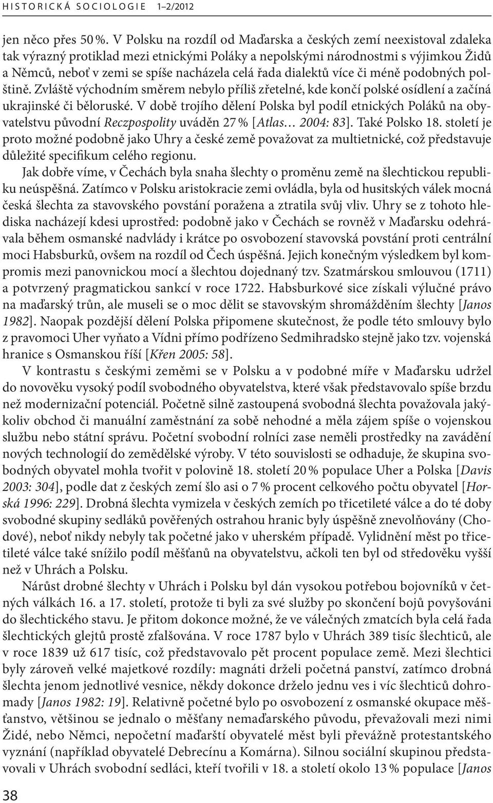 řada dialektů více či méně podobných polštině. Zvláště východním směrem nebylo příliš zřetelné, kde končí polské osídlení a začíná ukrajinské či běloruské.