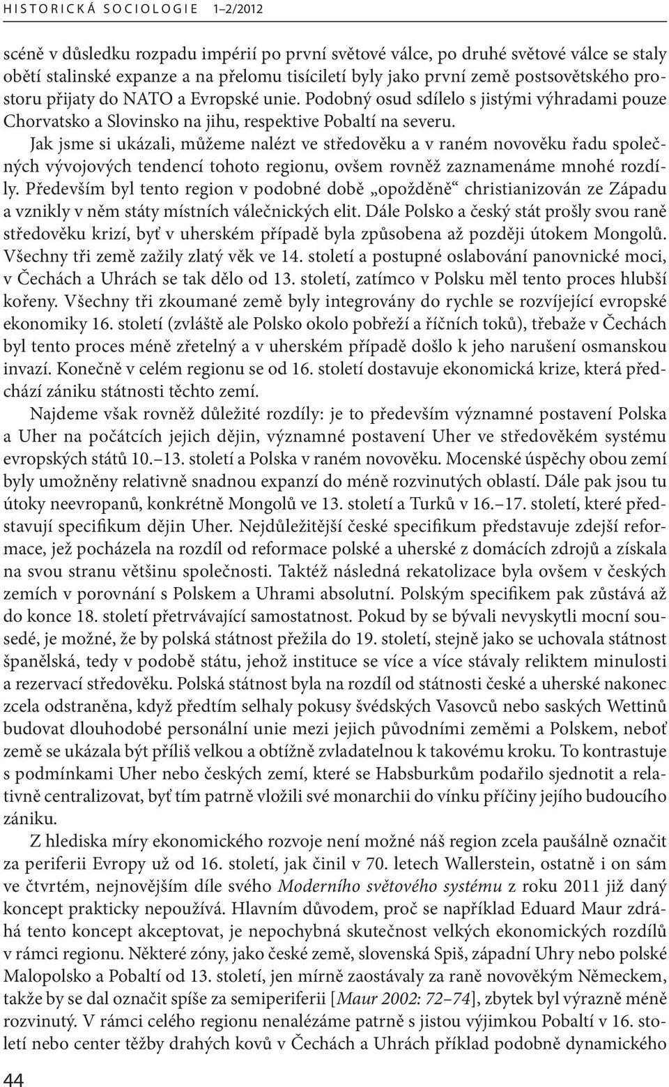 Jak jsme si ukázali, můžeme nalézt ve středověku a v raném novověku řadu společných vývojových tendencí tohoto regionu, ovšem rovněž zaznamenáme mnohé rozdíly.