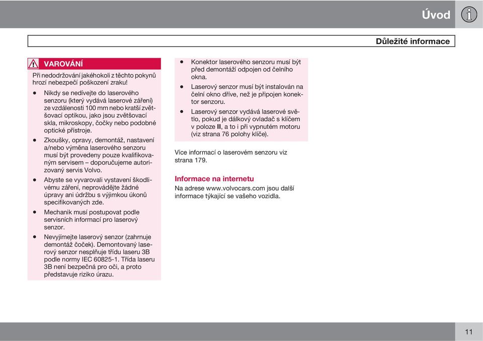 přístroje. Zkoušky, opravy, demontáž, nastavení a/nebo výměna laserového senzoru musí být provedeny pouze kvalifikovaným servisem doporučujeme autorizovaný servis Volvo.