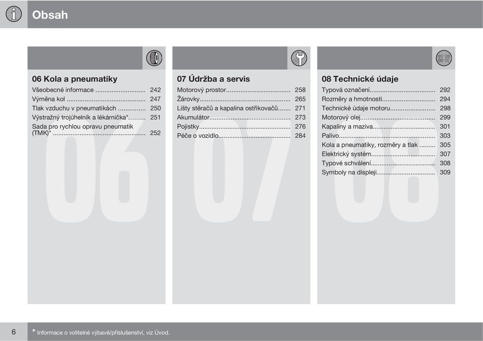 .. 273 Pojistky... 276 Péče o vozidlo... 284 08 Technické údaje 08 Typová označení... 292 Rozměry a hmotnosti... 294 Technické údaje motoru... 298 Motorový olej.