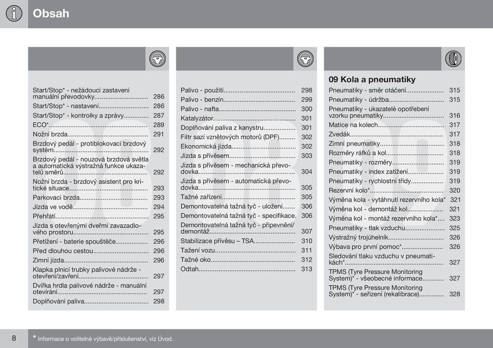 .. 292 Nožní brzda - brzdový asistent pro kritické situace... 293 Parkovací brzda... 293 Jízda ve vodě... 294 Přehřátí... 295 Jízda s otevřenými dveřmi zavazadlového prostoru.