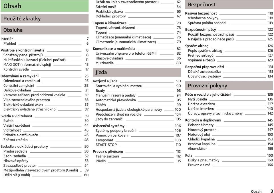 35 Elektricky ovládané střešní okno 37 Světla a viditelnost 39 Světla 39 Vnitřní osvětlení 44 Viditelnost 45 Stěrače a ostřikovače 46 Zpětná zrcátka 48 Sedadla a odkládací prostory 50 Přední sedadla