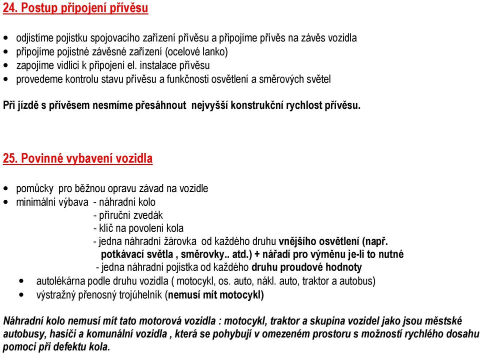 Povinné vybavení vozidla pomůcky pro běžnou opravu závad na vozidle minimální výbava - náhradní kolo - příruční zvedák - klíč na povolení kola - jedna náhradní žárovka od každého druhu vnějšího