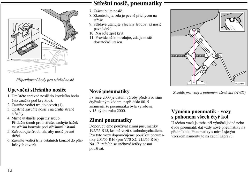 Zasuňte vodící trn do otvorů (1). 3. Opatrně zasuňte nosič i na druhé straně střechy. 4. Mírně utáhněte pojistný šroub.