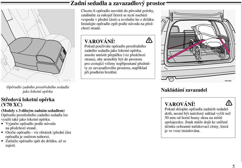 Pokud používáte opěradlo prostředního zadního sedadla jako loketní opěrku, musíte umístit přepážku (viz předchozí strana), aby nemohly být do prostoru pro cestující vrženy nepřipoutané předměty ze