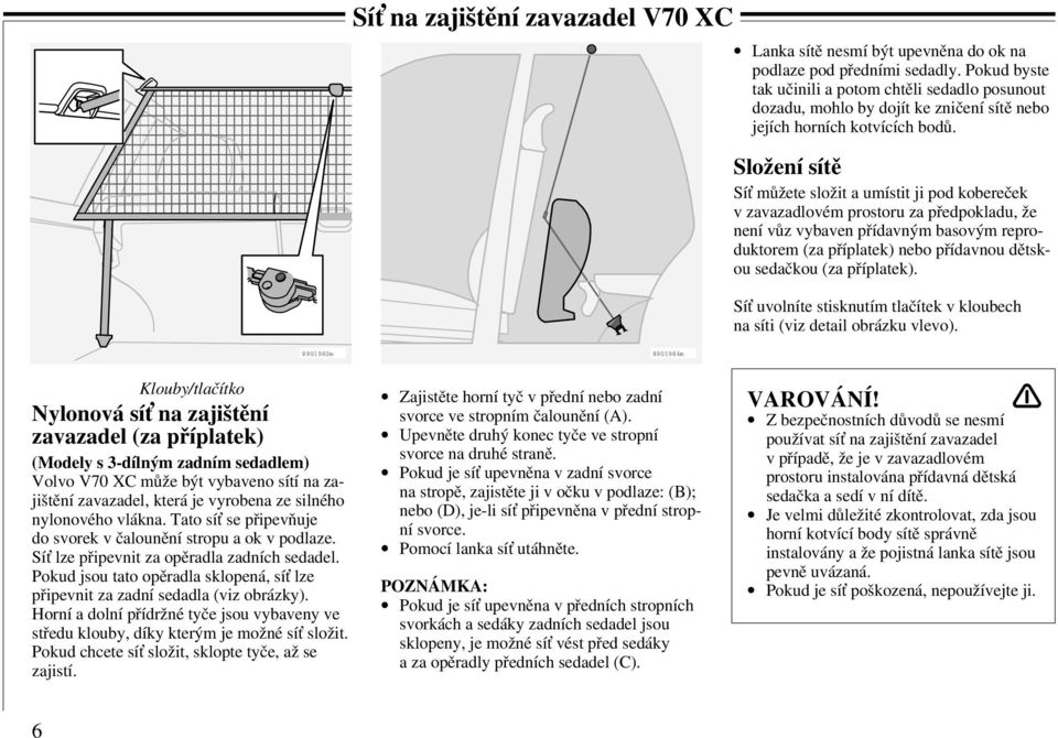 Složení sítě Sí můžete složit a umístit ji pod kobereček v zavazadlovém prostoru za předpokladu, že není vůz vybaven přídavným basovým reproduktorem (za příplatek) nebo přídavnou dětskou sedačkou (za