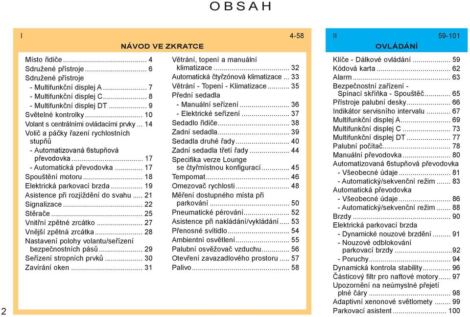 .. 18 Elektrická parkovací brzda... 19 Asistence při rozjíždění do svahu... 21 Signalizace... 22 Stěrače... 25 Vnitřní zpětné zrcátko... 27 Vnější zpětná zrcátka.