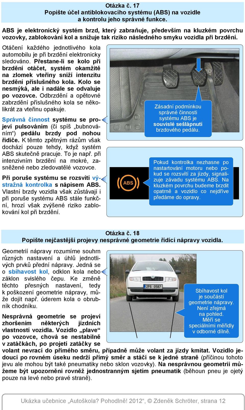 Otáčení každého jednotlivého kola automobilu je při brzdění elektronicky sledováno. Přestane-li se kolo při brzdění otáčet, systém okamžitě na zlomek vteřiny sníží intenzitu brzdění příslušného kola.