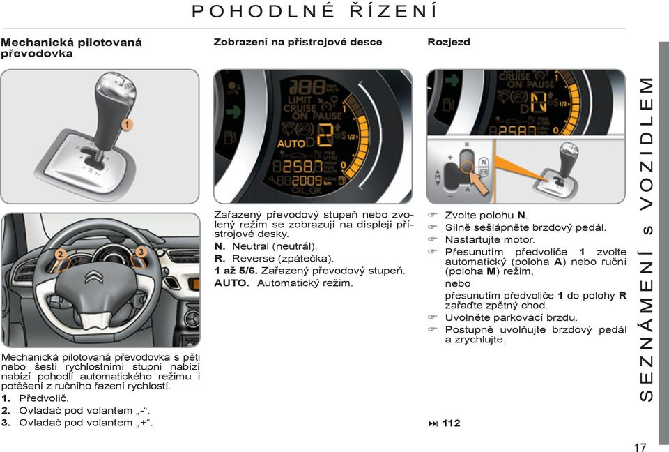 Zařazený převodový stupeň nebo zvolený režim se zobrazují na displeji přístrojové desky. N. Neutral (neutrál). R. Reverse (zpátečka). 1 až 5/6. Zařazený převodový stupeň. AUTO. Automatický režim.
