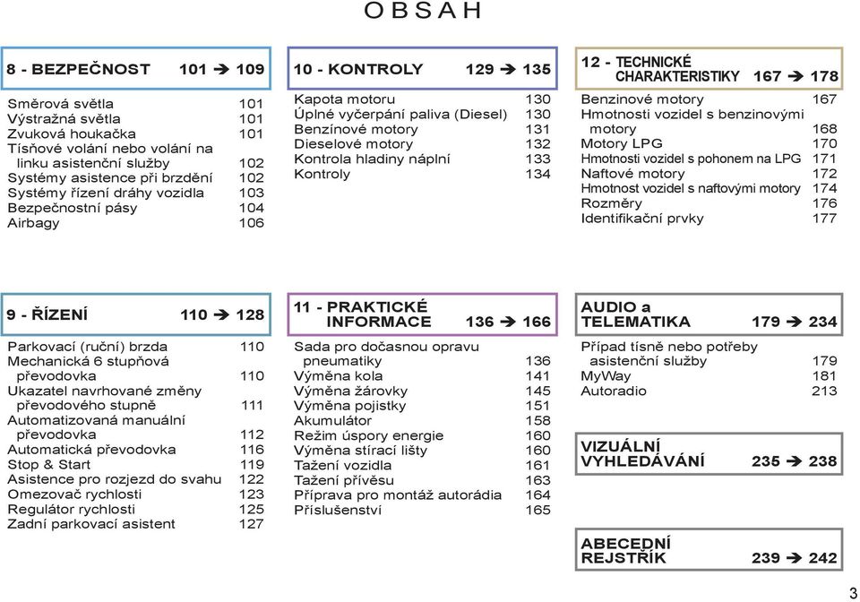 náplní 133 Kontroly 134 12 - TECHNICKÉ CHARAKTERISTIKY 167 178 Benzinové motory 167 Hmotnosti vozidel s benzinovými motory 168 Motory LPG 170 Hmotnosti vozidel s pohonem na LPG 171 Naftové motory 172