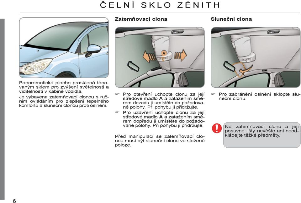 Pro otevření uchopte clonu za její středové madlo A a zatažením směrem dozadu ji umístěte do požadované polohy. Při pohybu ji přidržujte.