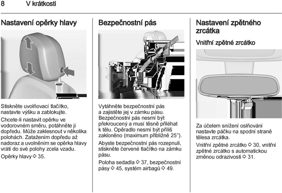 Opěrky hlavy 3 35. Vytáhněte bezpečnostní pás a zajistěte jej v zámku pásu. Bezpečnostní pás nesmí být překroucený a musí těsně přiléhat k tělu.