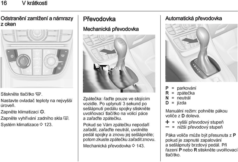 Po uplynutí 3 sekund po sešlápnutí pedálu spojky stiskněte uvolňovací tlačítko na volicí páce a zařaďte zpátečku.