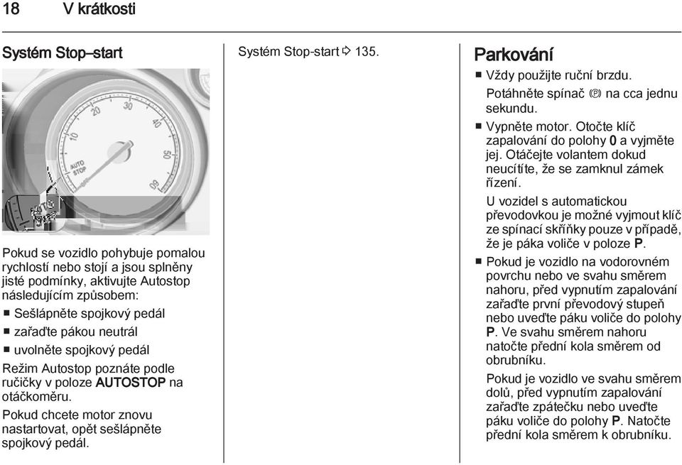Systém Stop-start 3 135. Parkování Vždy použijte ruční brzdu. Potáhněte spínač m na cca jednu sekundu. Vypněte motor. Otočte klíč zapalování do polohy 0 a vyjměte jej.