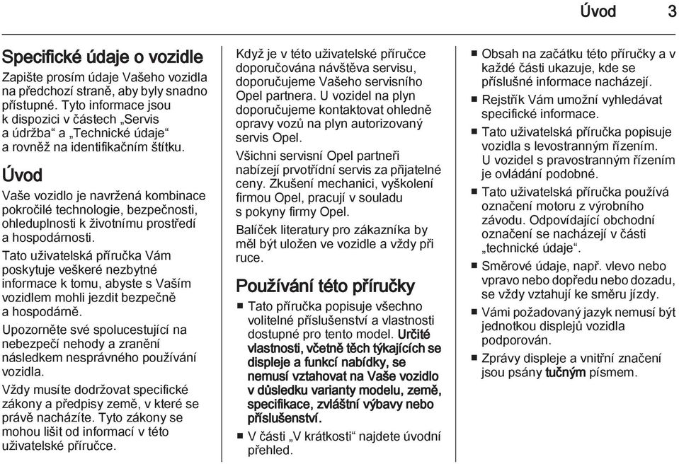 Úvod Vaše vozidlo je navržená kombinace pokročilé technologie, bezpečnosti, ohleduplnosti k životnímu prostředí a hospodárnosti.