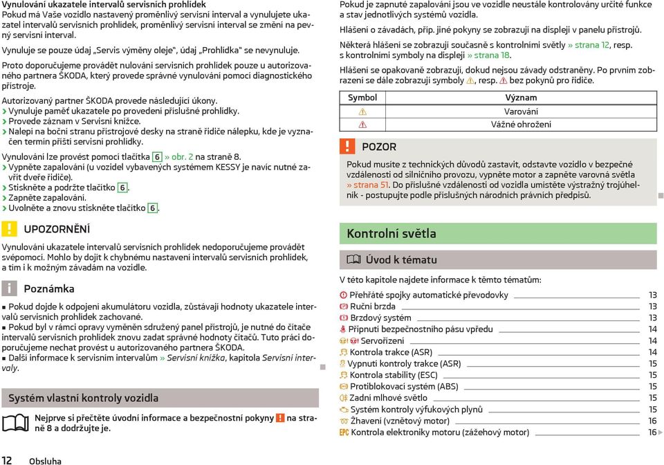 Proto doporučujeme provádět nulování servisních prohlídek pouze u autorizovaného partnera ŠKODA, který provede správné vynulování pomocí diagnostického přístroje.