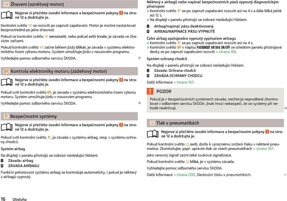 Systém umožňuje jízdu v nouzovém programu. Vyhledejte pomoc odborného servisu ŠKODA. Kontrola elektroniky motoru (zážehový motor) ně 12 a dodržujte je.