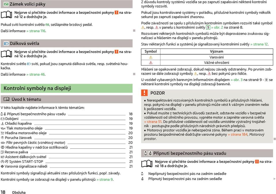 Kontrolní symboly na displeji Úvod k tématu V této kapitole najdete informace k těmto tématům: Připnutí bezpečnostního pásu vzadu 18 Dobíjení 19 Chladicí kapalina 19 Tlak motorového oleje 19 Hladina