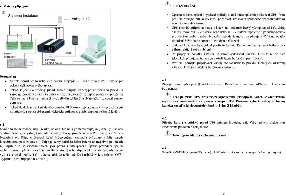 Zdroj energie může být 12V baterie nebo několik 12V baterií zapojených paralelně/sériově pro zlepšení doby zálohy.