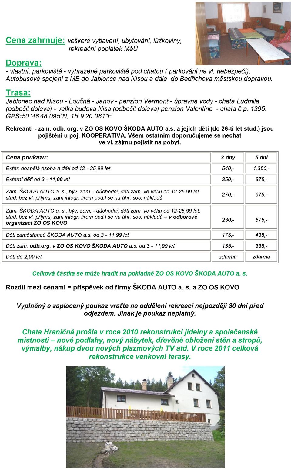 Trasa: Jablonec nad Nisou - Loučná - Janov - penzion Vermont - úpravna vody - chata Ludmila (odbočit doleva) - velká budova Nisa (odbočit doleva) penzion Valentino - chata č.p. 1395. GPS:50 46'48.