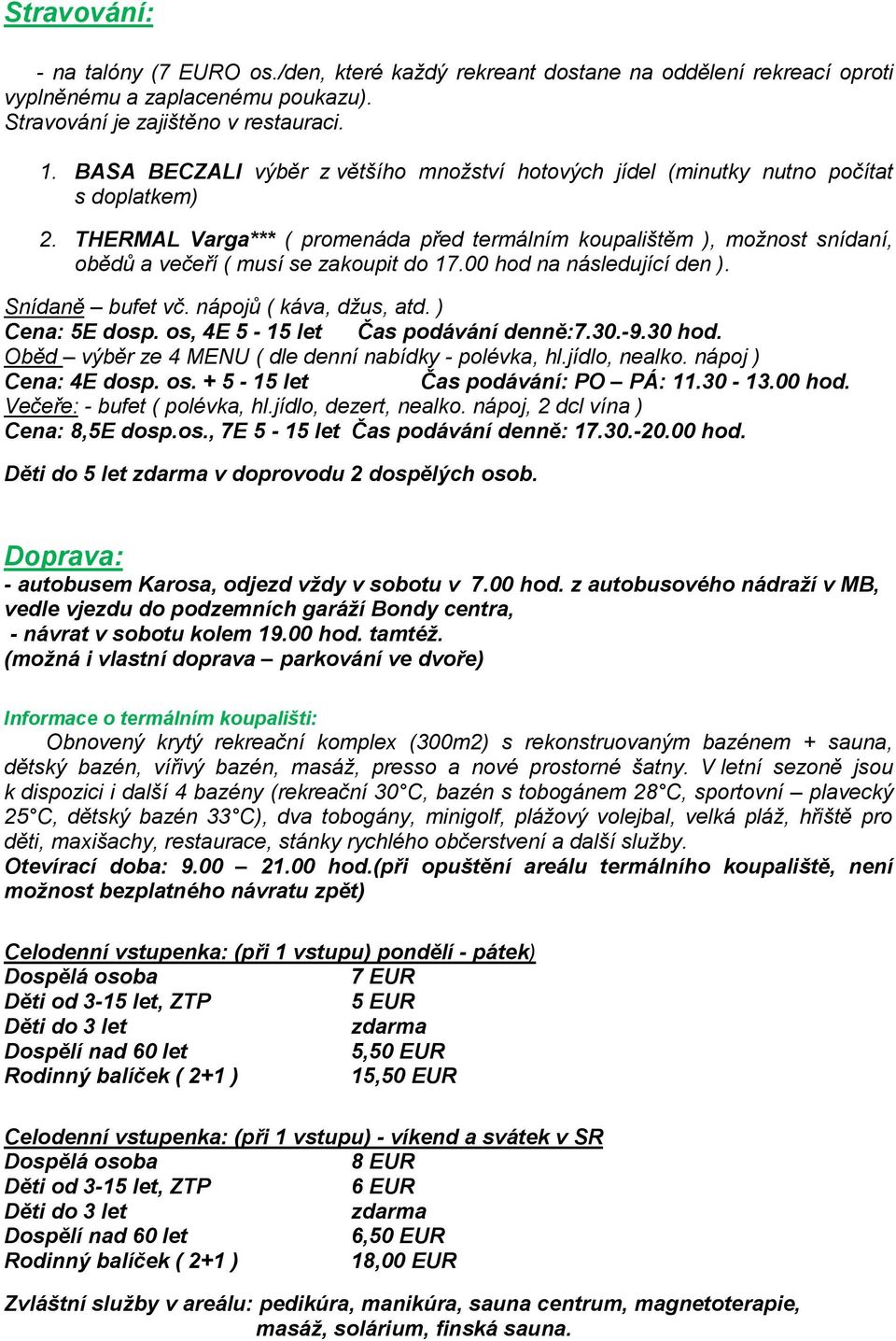 THERMAL Varga*** ( promenáda před termálním koupalištěm ), moţnost snídaní, obědů a večeří ( musí se zakoupit do 17.00 hod na následující den ). Snídaně bufet vč. nápojů ( káva, dţus, atd.