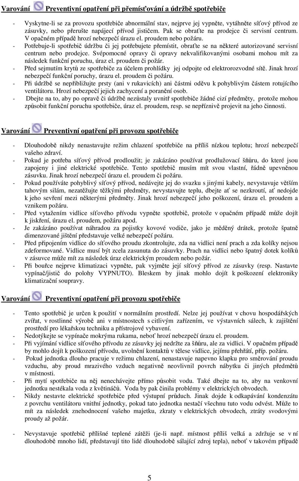 - Potřebuje-li spotřebič údržbu či jej potřebujete přemístit, obraťte se na některé autorizované servisní centrum nebo prodejce.