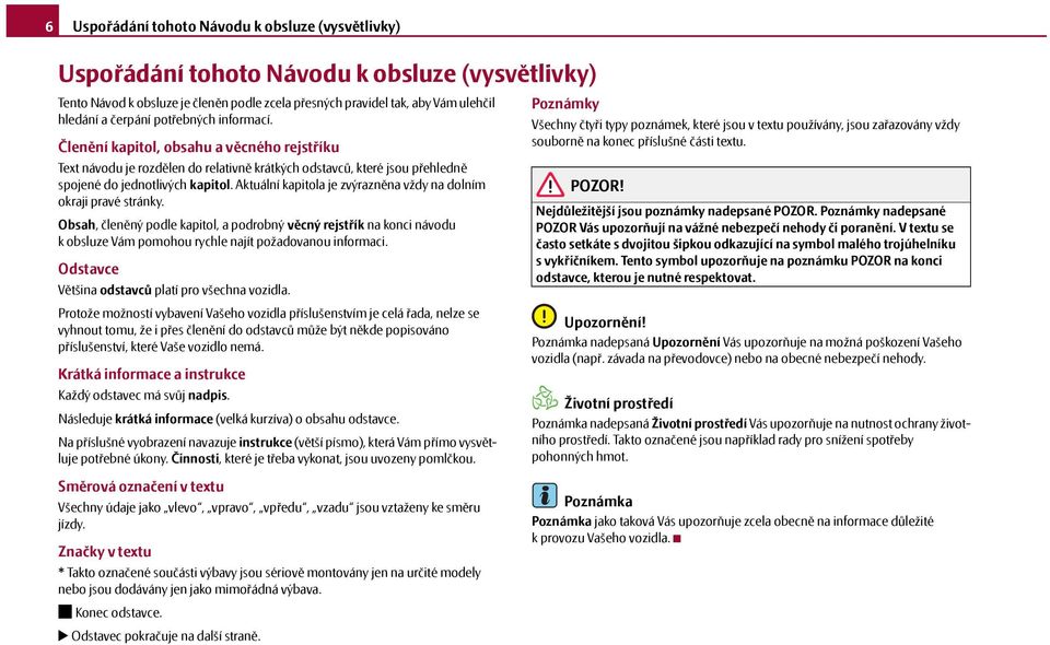 Aktuální kapitola je zvýrazněna vždy na dolním okraji pravé stránky. Obsah, členěný podle kapitol, a podrobný věcný rejstřík na konci návodu k obsluze Vám pomohou rychle najít požadovanou informaci.