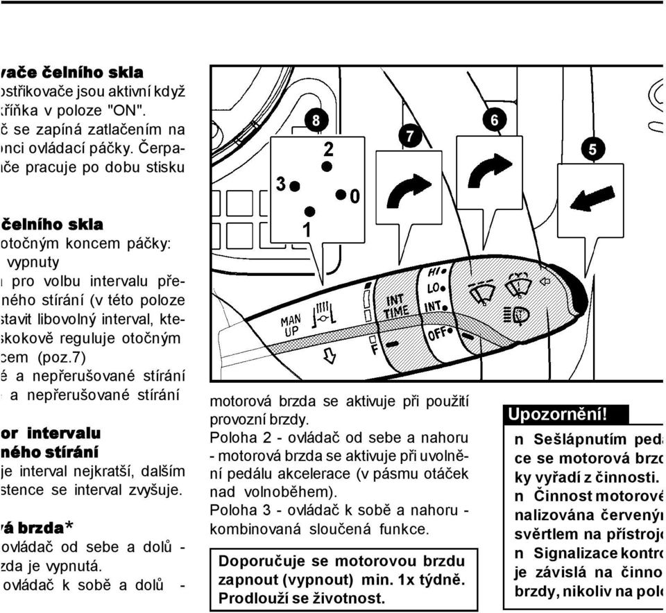 reguluje otočným tencem (poz.7) malé a nepřerušované stírání chlé a nepřerušované stírání látor intervalu vaného stírání F je interval nejkratší, dalším prstence se interval zvyšuje.