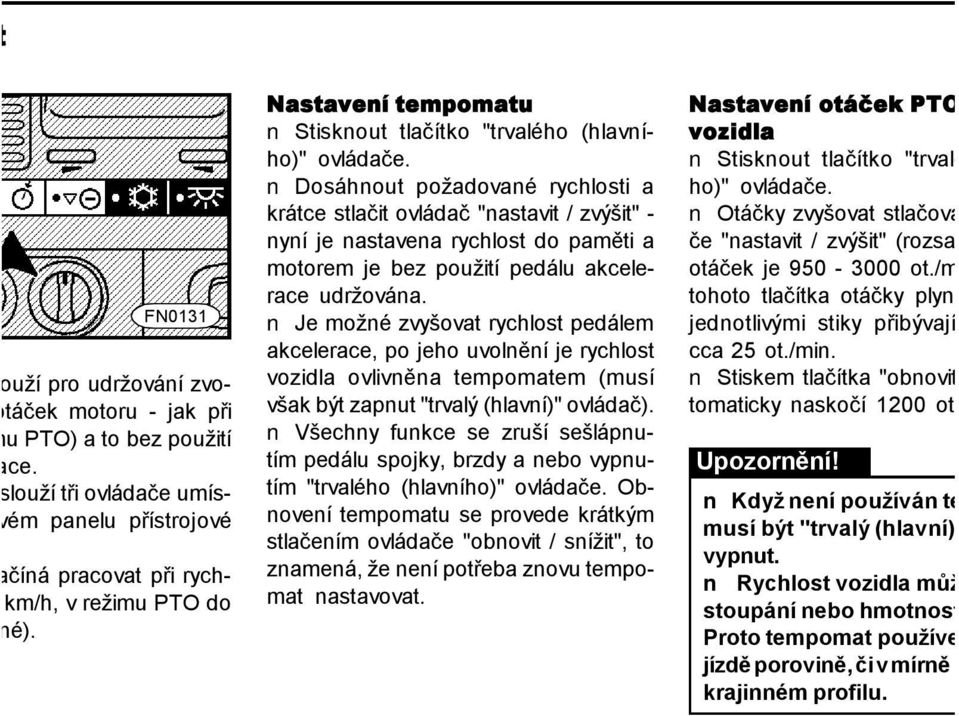 Dosáhnout požadované rychlosti a krátce stlačit ovládač "nastavit / zvýšit" - nyní je nastavena rychlost do paměti a motorem je bez použití pedálu akcelerace udržována.