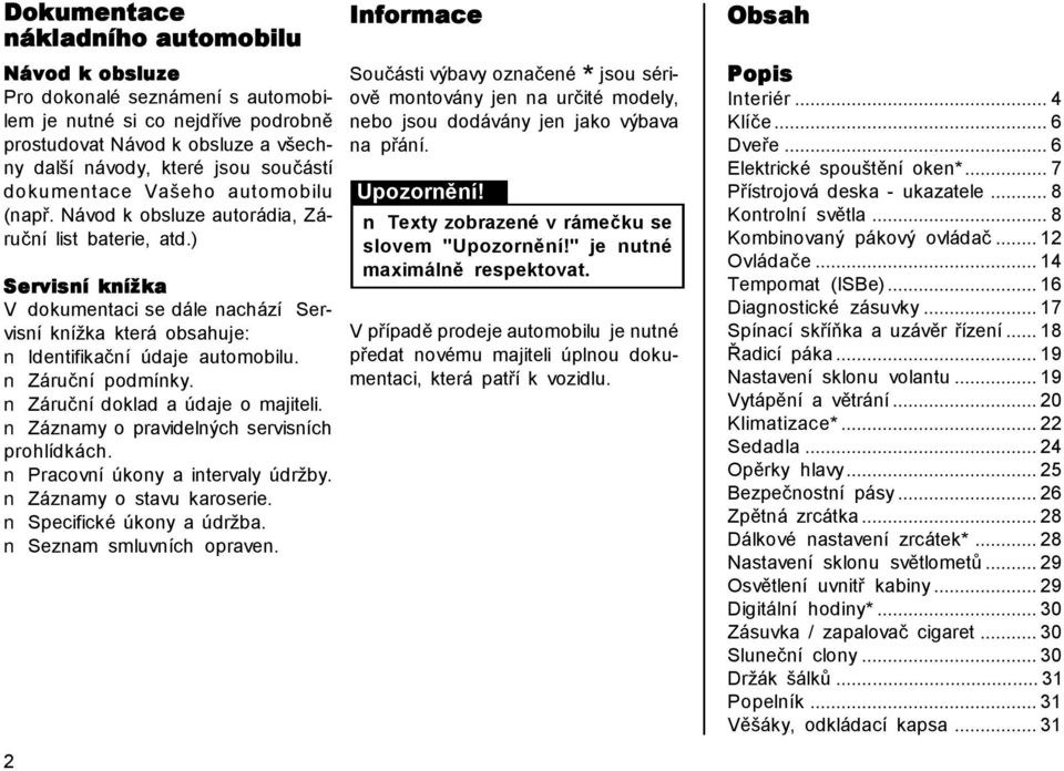 ) Servisní knížka V dokumentaci se dále nachází Servisní knížka která obsahuje: Identifikační údaje automobilu. Záruční podmínky. Záruční doklad a údaje o majiteli.