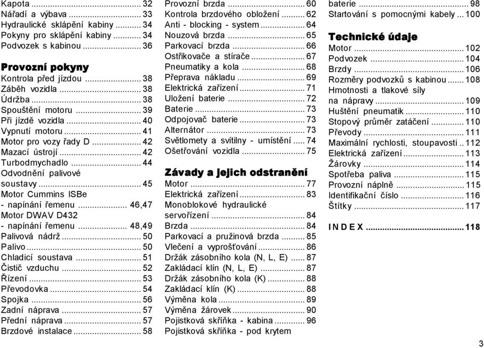 ..45 Motor Cummins ISBe - napínání řemenu... 46,47 Motor DWAV D432 - napínání řemenu... 48,49 Palivová nádrž...50 Palivo...50 Chladicí soustava...51 Čistič vzduchu...52 Řízení...53 Převodovka.