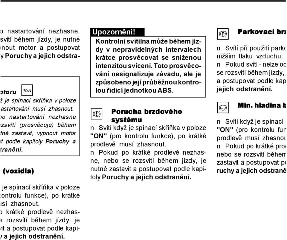 BS (vozidla) dyž je spínací skříňka v poloze ro kontrolu funkce), po krátké musí zhasnout.