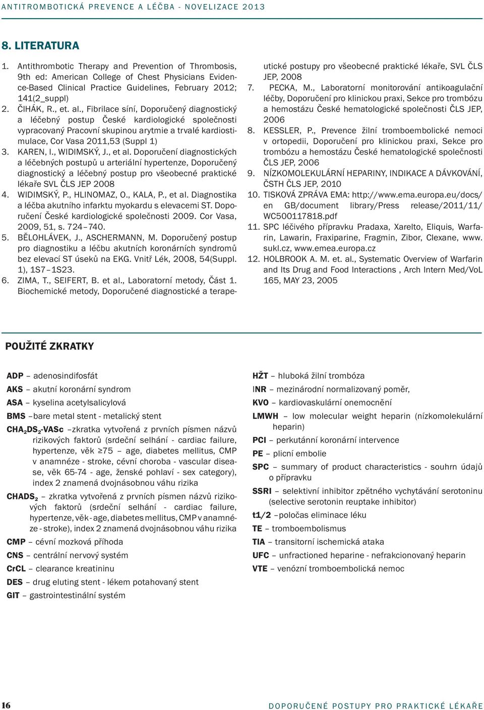 KAREN, I., WIDIMSKÝ, J., et al. Doporučení diagnostických a léčebných postupů u arteriální hypertenze, Doporučený dia gnostický a léčebný postup pro všeobecné praktické lékaře SVL ČLS JEP 2008 4.