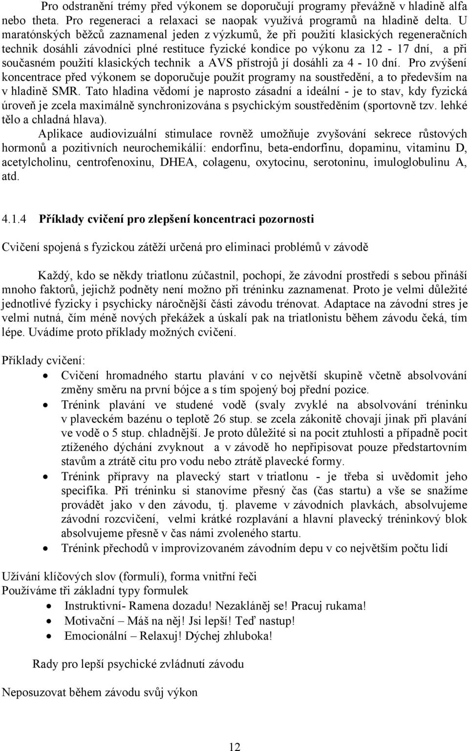 klasických technik a AVS přístrojů jí dosáhli za 4-10 dní. Pro zvýšení koncentrace před výkonem se doporučuje použít programy na soustředění, a to především na v hladině SMR.