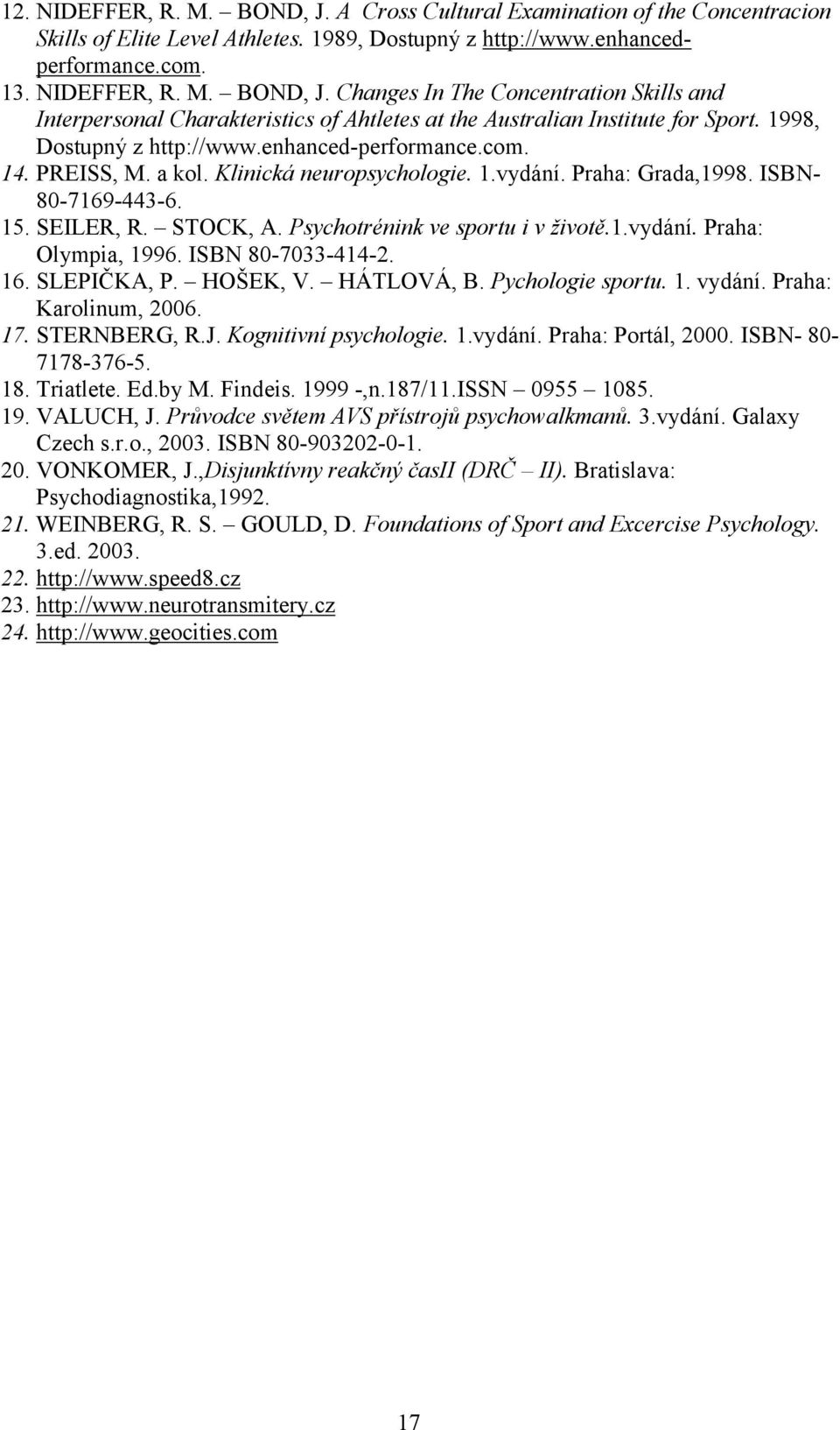 Psychotrénink ve sportu i v životě.1.vydání. Praha: Olympia, 1996. ISBN 80-7033-414-2. 16. SLEPIČKA, P. HOŠEK, V. HÁTLOVÁ, B. Pychologie sportu. 1. vydání. Praha: Karolinum, 2006. 17. STERNBERG, R.J.