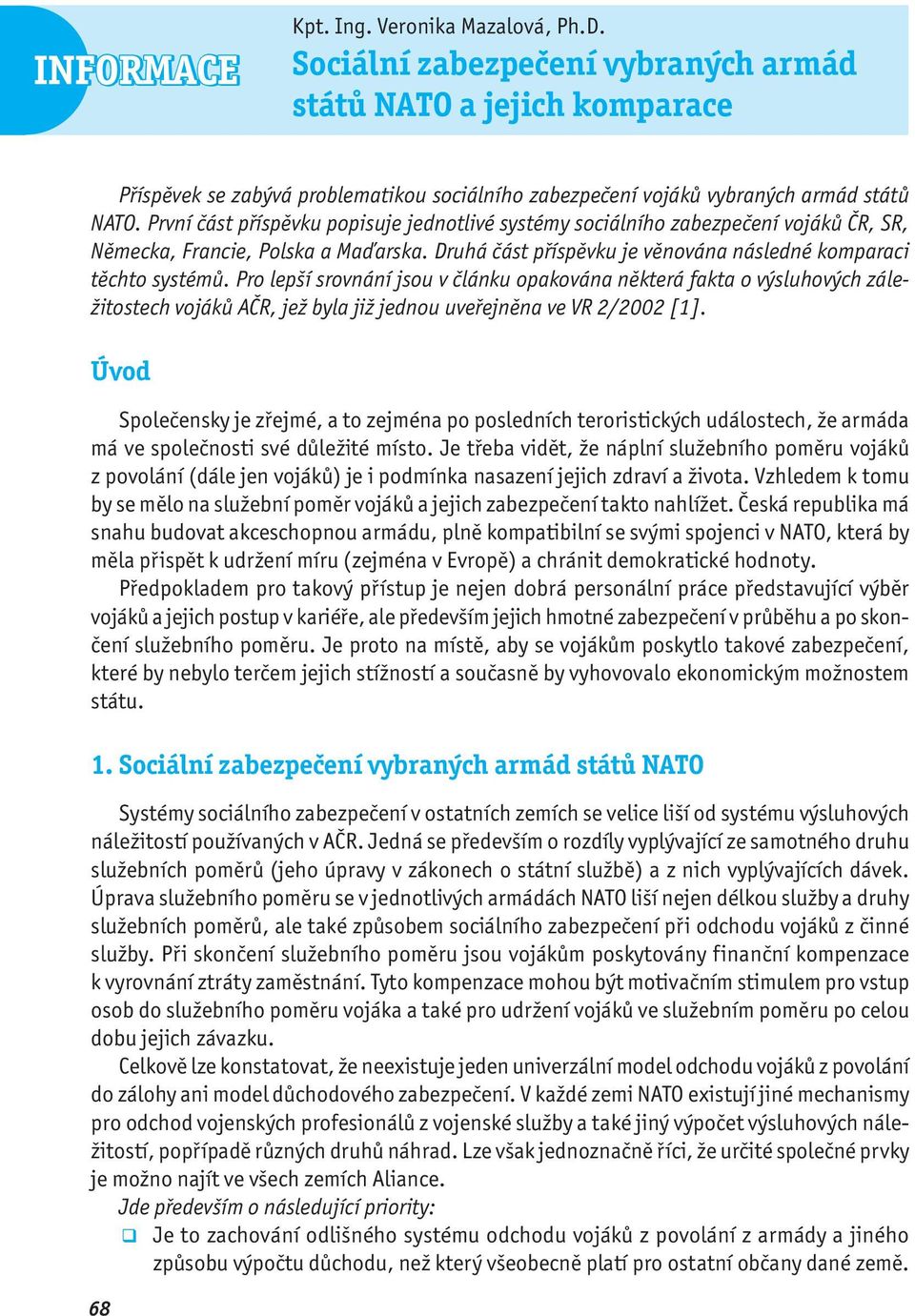 První část příspěvku popisuje jednotlivé systémy sociálního zabezpečení vojáků ČR, SR, Německa, Francie, Polska a Maďarska. Druhá část příspěvku je věnována následné komparaci těchto systémů.