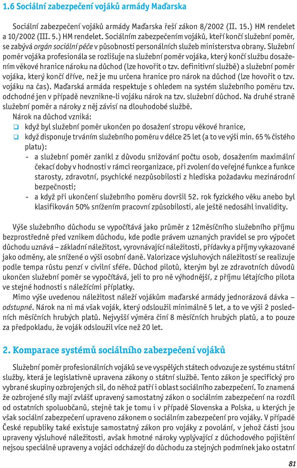 Služební poměr vojáka profesionála se rozlišuje na služební poměr vojáka, který končí službu dosažením věkové hranice nároku na důchod (lze hovořit o tzv.