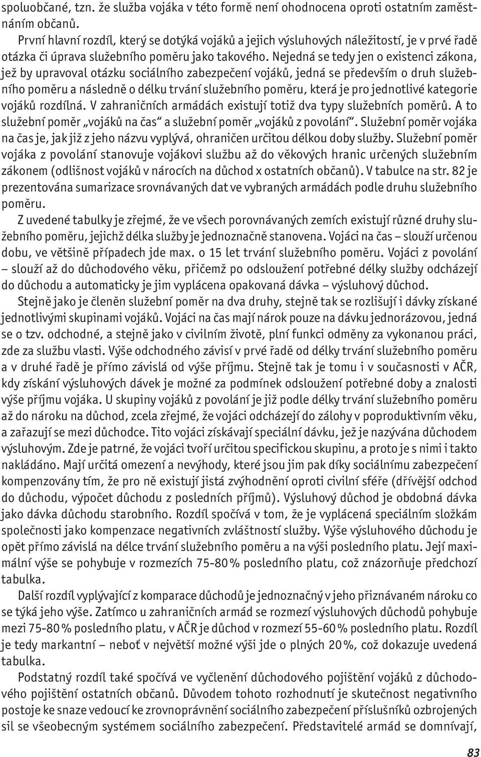 Nejedná se tedy jen o existenci zákona, jež by upravoval otázku sociálního zabezpečení vojáků, jedná se především o druh služebního poměru a následně o délku trvání služebního poměru, která je pro