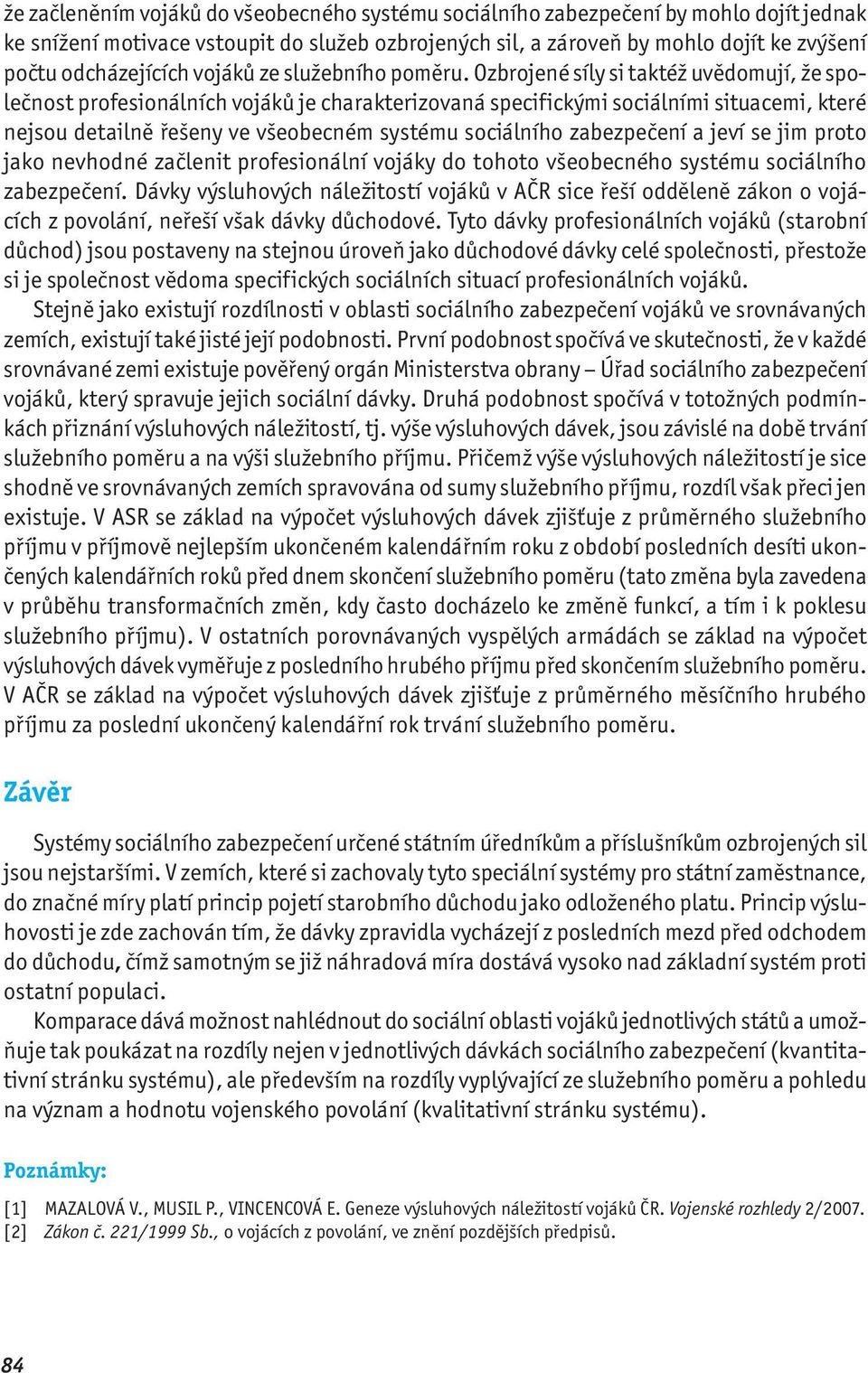 Ozbrojené síly si taktéž uvědomují, že společnost profesionálních vojáků je charakterizovaná specifickými sociálními situacemi, které nejsou detailně řešeny ve všeobecném systému sociálního