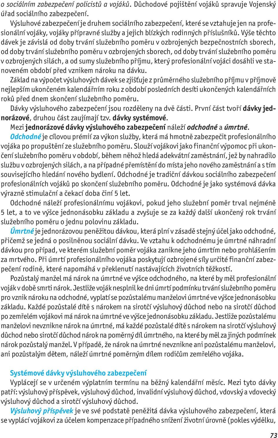 Výše těchto dávek je závislá od doby trvání služebního poměru v ozbrojených bezpečnostních sborech, od doby trvání služebního poměru v ozbrojených sborech, od doby trvání služebního poměru v