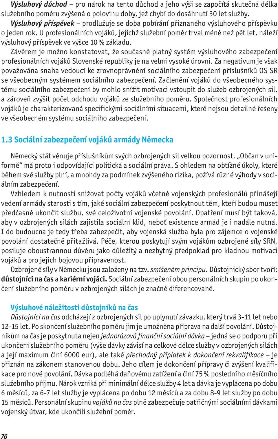 U profesionálních vojáků, jejichž služební poměr trval méně než pět let, náleží výsluhový příspěvek ve výšce 10 % základu.