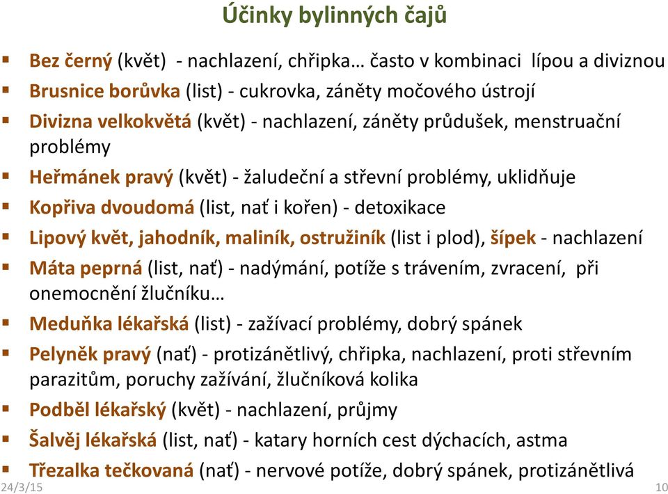 (list i plod), šípek - nachlazení Máta peprná (list, nať) -nadýmání, potíže s trávením, zvracení, při onemocnění žlučníku Meduňka lékařská (list) - zažívací problémy, dobrý spánek Pelyněk pravý (nať)