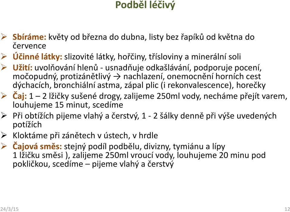 sušené drogy, zalijeme 250ml vody, necháme přejít varem, louhujeme 15 minut, scedíme Při obtížích pijeme vlahý a čerstvý, 1-2 šálky denně při výše uvedených potížích Kloktáme při zánětech