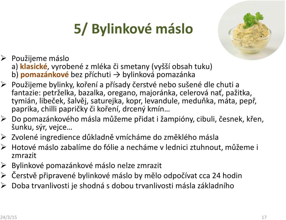 drcený kmín Do pomazánkového másla můžeme přidat i žampióny, cibuli, česnek, křen, šunku, sýr, vejce Zvolené ingredience důkladně vmícháme do změklého másla Hotové máslo zabalíme do fólie a necháme v